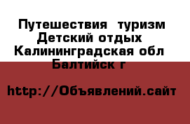 Путешествия, туризм Детский отдых. Калининградская обл.,Балтийск г.